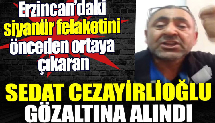 Siyanür felaketini ortaya çıkaran Sedat Cezayirlioğlu gözaltına alındı