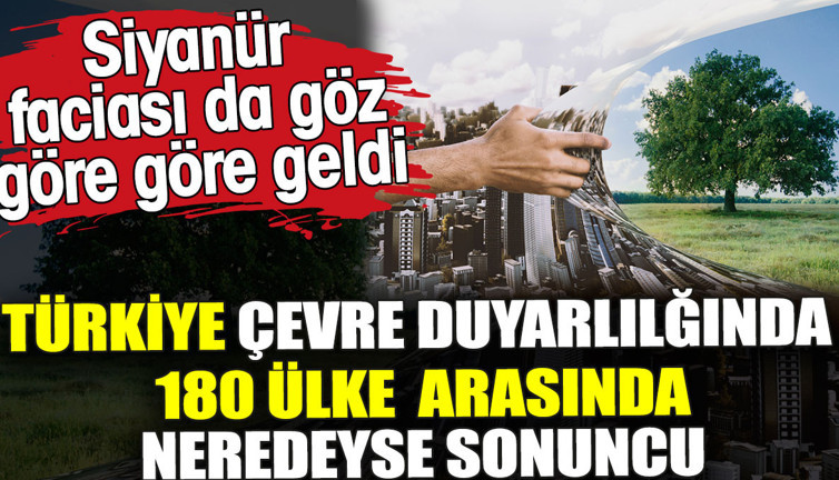 Siyanür faciası göz göre göre geldi. Türkiye çevre duyarlılığında 180 ülke arasında neredeyse sonuncu