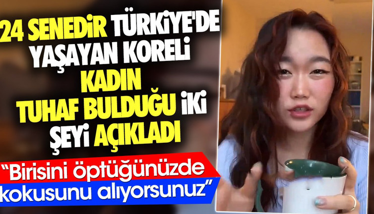 24 senedir Türkiye'de yaşayan Koreli kadın tuhaf bulduğu iki şeyi açıkladı. 'Birisini öptüğünüzde kokusunu alıyorsunuz'