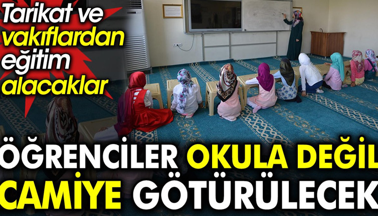 Öğrenciler okula değil camiye götürülecek. Tarikat ve vakıflardan eğitim alacaklar