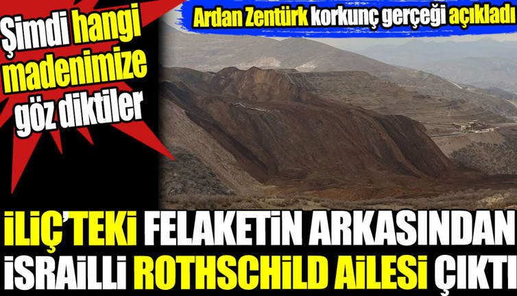 İliç’teki felaketin arkasından İsrailli Rothschild ailesi çıktı. Ardan Zentürk korkunç gerçeği açıkladı