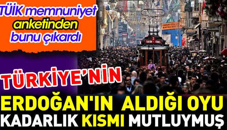 Türkiye'nin Erdoğan'ın aldığı oyu kadarlık kısmı mutluymuş. TÜİK memnuniyet anketinden bunu çıkardı