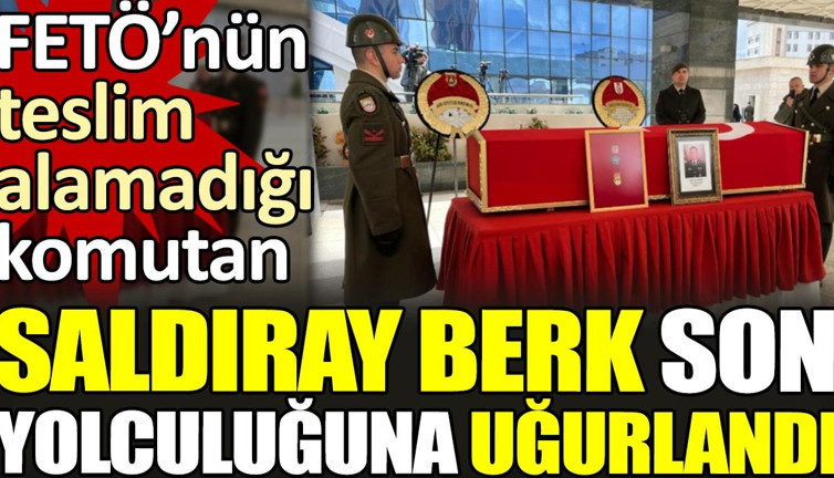 FETÖ'nün teslim alamadığı Saldıray Berk son yolculuğuna uğurlandı