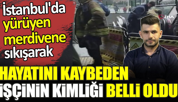İstanbul'da yürüyen merdivene sıkışarak hayatını kaybeden işçinin kimliği belli oldu