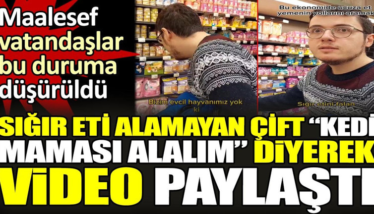 Sığır eti alamayan çift kedi maması alalım diyerek video paylaştı. Maalesef vatandaşlar bu duruma düşürüldü