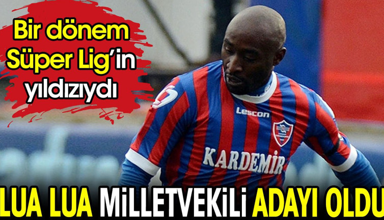 Lua Lua milletvekili adayı oldu. Bir dönem Süper Lig'e damgasını vurmuştu
