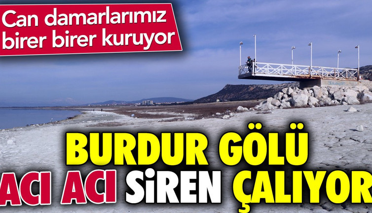 Burdur Gölü acı acı siren çalıyor. Can damarlarımız birer birer kuruyor
