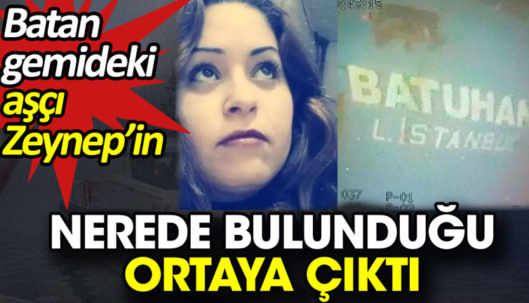 Batan gemideki aşçı Zeynep’in nerede bulunduğu ortaya çıktı