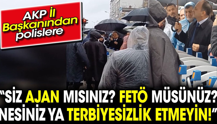 AKP il başkanından polislere ‘Siz ajan mısınız? FETÖ müsünüz? Nesiniz ya terbiyesizlik etmeyin’