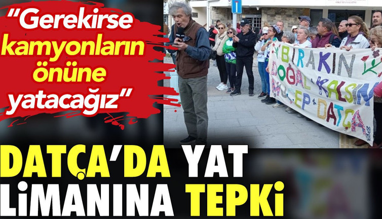 Datça'da yat limanına tepki. 'Gerekirse kamyonların önüne yatacağız'