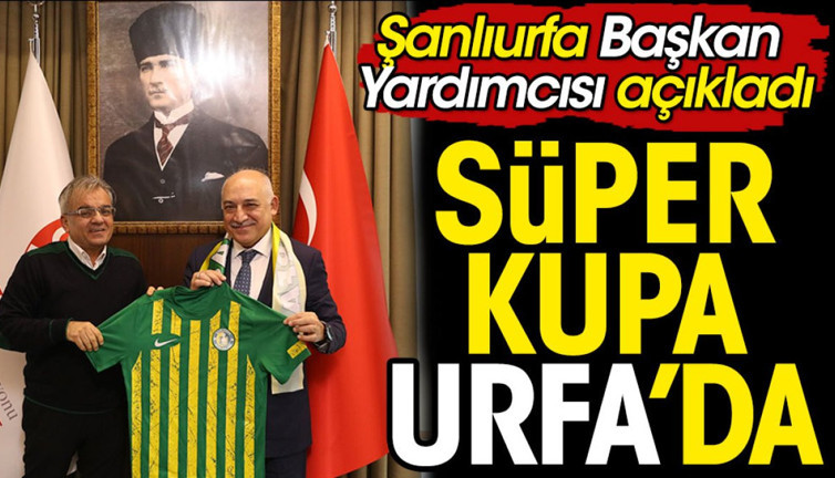'Süper Kupa Şanlıurfa'da. Hayırlı olsun'