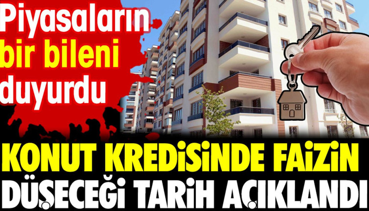 Konut kredisinde faizin düşeceği tarih açıklandı. Piyasaların bir bileni duyurdu