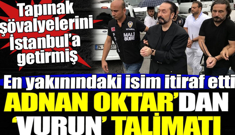 Adnan Oktar vurun talimatı vermiş. En yakınındaki isim itiraf etti
