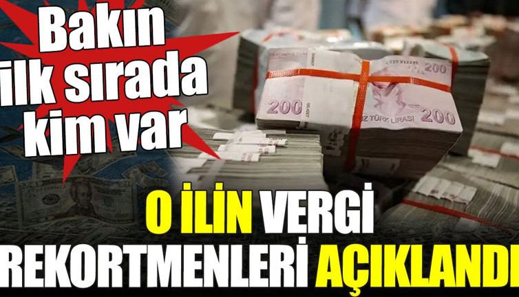 Vergi rekortmenleri açıklandı. O ilde bakın ilk sırada kim var