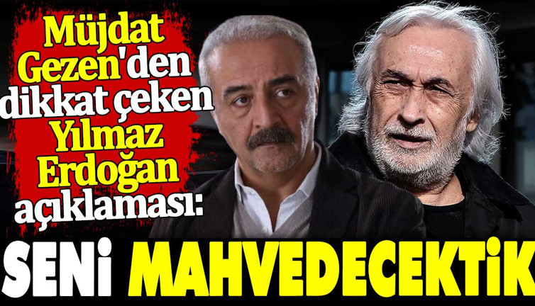 Müjdat Gezen'den dikkat çeken Yılmaz Erdoğan açıklaması. Seni mahvedecektik