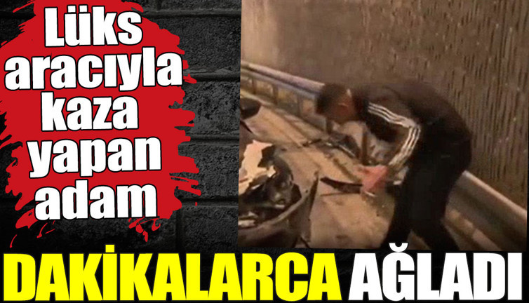 Lüks aracıyla kaza yapan adam dakikalarca ağladı