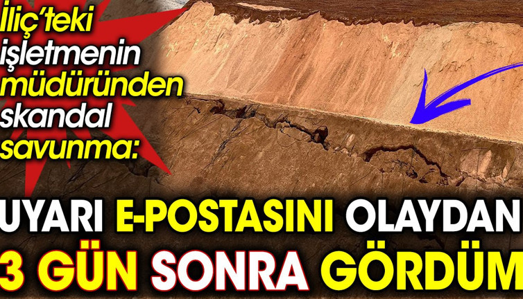 İliç’teki işletmenin müdüründen skandal savunma: Uyarı e-postasını olaydan 3 gün sonra gördüm
