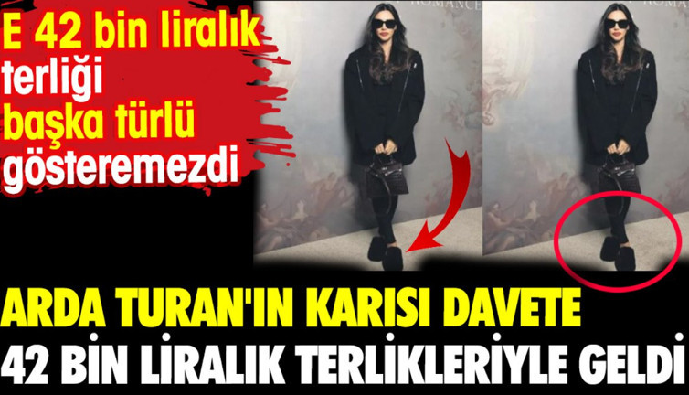 Arda Turan'ın karısı davete 42 bin liralık terlikleriyle geldi. E 42 bin liralık terliği başka türlü gösteremezdi