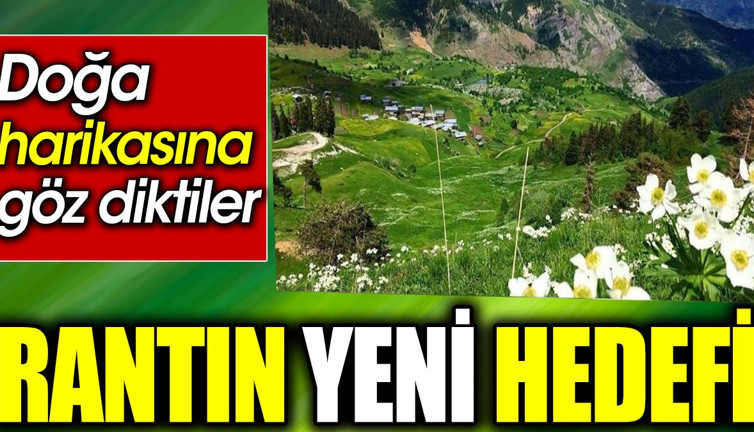 Rantın yeni hedefi. Doğa harikasına göz diktiler
