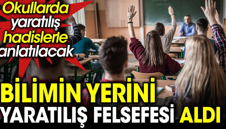 Bilimin yerini yaradılış felsefesi aldı. Okullarda yaradılış hadislerle anlatılacak