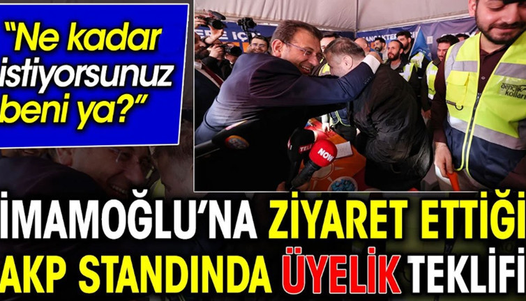 İmamoğlu’na ziyaret ettiği AKP standında üyelik teklifi. Ne kadar istiyorsunuz beni ya?