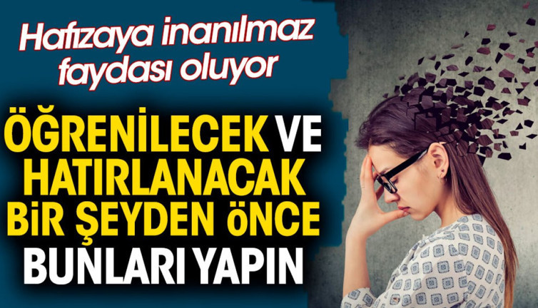 Öğrenilecek ve hatırlanacak bir şeyden önce bunları yapın. Hafızaya inanılmaz faydası oluyor