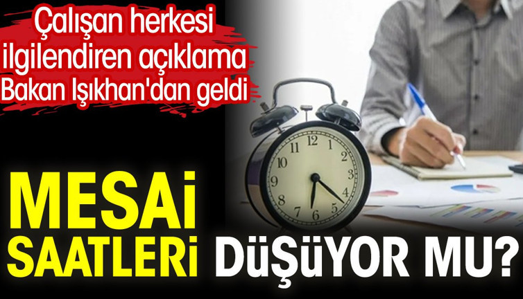 Mesai saatleri düşüyor mu? Çalışan herkesi ilgilendiren açıklama Bakan Işıkhan'dan geldi