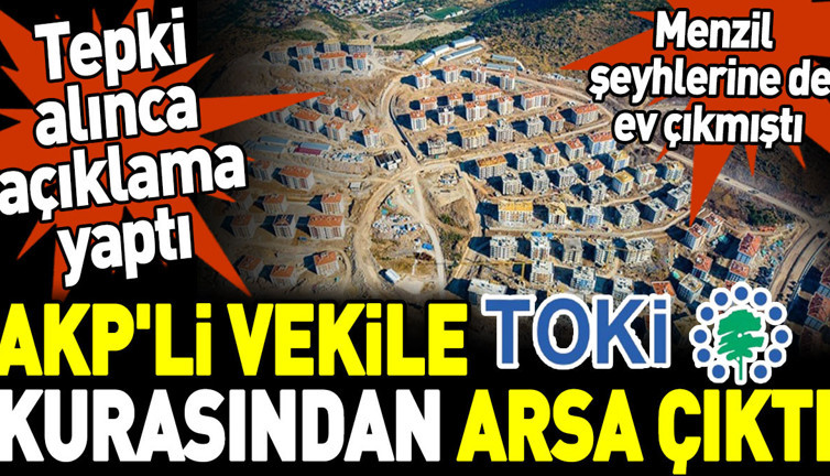 AKP'li vekile TOKİ kurasından arsa çıktı. Tepki alınca açıklama yaptı. Menzil şeyhlerine de ev çıkmıştı