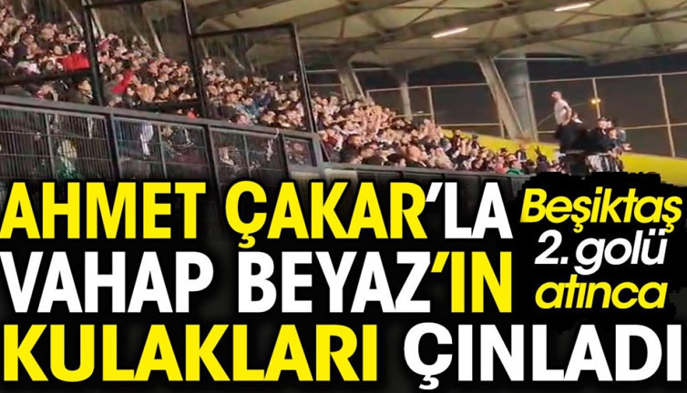 Beşiktaş ikinci golü atınca Ahmet Çakar ve Vahap Beyaz'ın kulakları çınladı