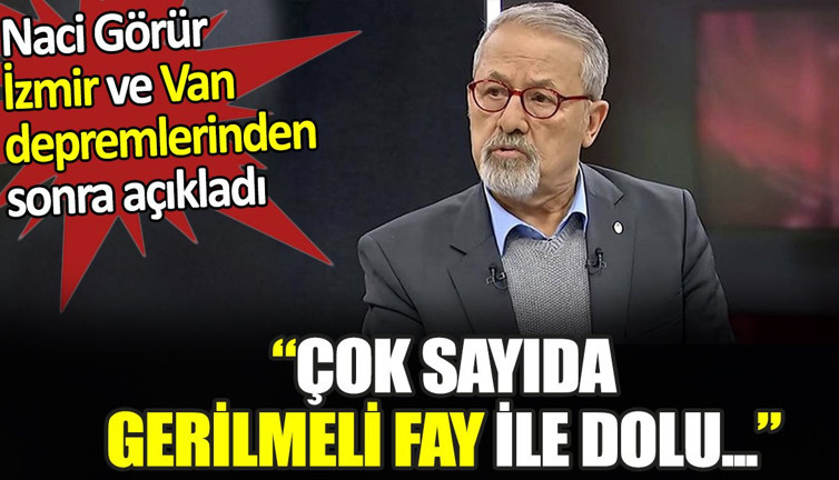 Naci Görür İzmir ve Van depremlerinden sonra açıkladı. 'Çok sayıda gerilmeli fay ile dolu...'