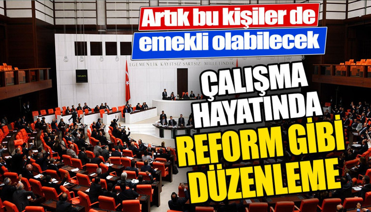 Çalışma hayatında reform gibi düzenleme. Artık bu kişilerde emekli olabilecek