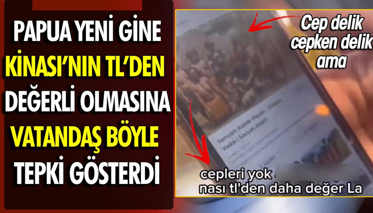 Papua Yeni Gine Kinası'nın TL'den değerli olmasına vatandaş böyle tepki gösterdi