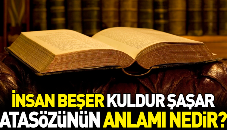 İnsan beşer kuldur şaşar atasözünün anlamı nedir?