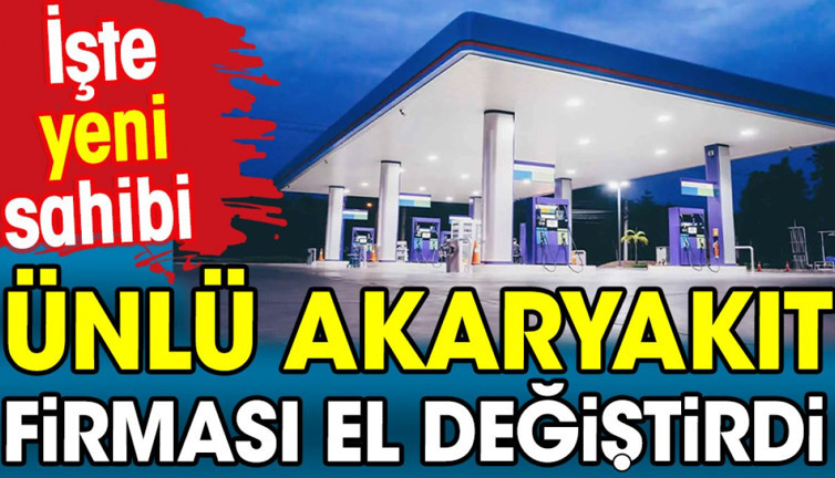 Ünlü akaryakıt firması el değiştirdi. İşte yeni sahibi