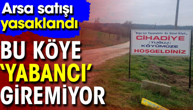 Bu köye 'yabancı' giremiyor. Arsa satışı yasaklandı