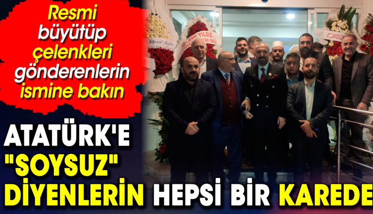 Atatürk'e 'soysuz' diyenlerin hepsi bir karede. Resmi büyütüp çelenkleri gönderenlerin ismine bakın