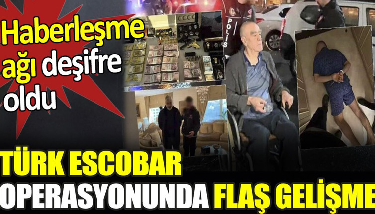 Türk Escobar operasyonunda flaş gelişme. Haberleşme ağı deşifre oldu
