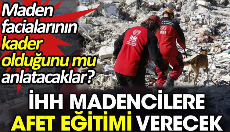 İHH madencilere afet eğitimi verecek. Maden facialarının kader olduğunu mu anlatacaklar?