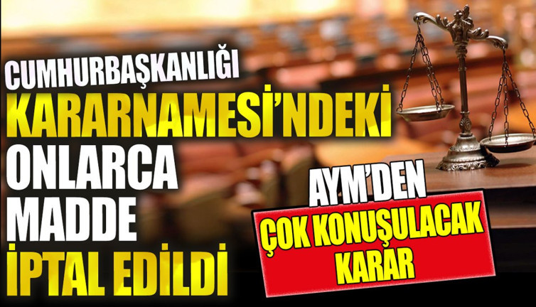 Cumhurbaşkanlığı Kararnamesi'ndeki onlarca madde iptal edildi. AYM'den çok konuşulacak karar