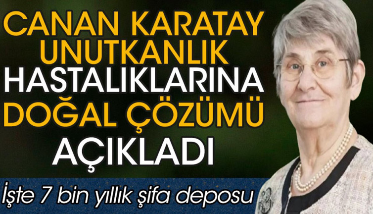 Canan Karatay unutkanlık hastalıklarına doğal çözümü açıkladı. İşte 7 bin yıllık şifa deposu