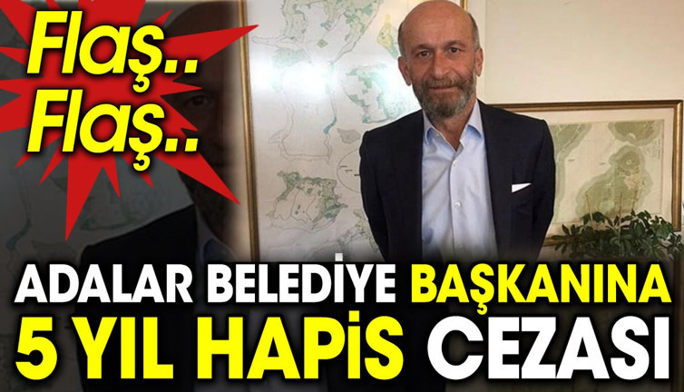 Flaş.. Flaş.. Adalar Belediye Başkanına 5 yıl hapis cezası