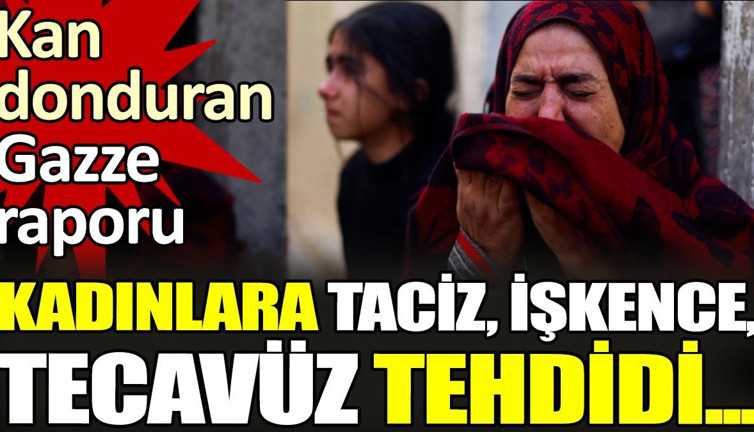 Kadınlara taciz, işkence, tecavüz tehdidi... Kan donduran Gazze raporu