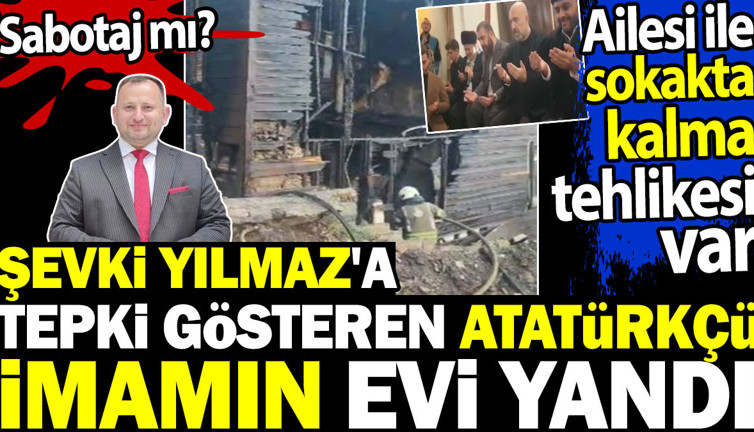 Şevki Yılmaz'a tepki gösteren Atatürkçü imamın evi yandı. Sabotaj mı? Ailesi ile sokakta kalma tehlikesi var