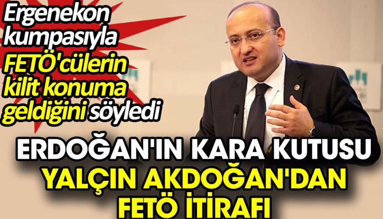 Erdoğan'ın 'kara kutusu' Yalçın Akdoğan'dan FETÖ itirafı. Ergenekon kumpasıyla FETÖ'cülerin kilit konuma geldiğini söyledi