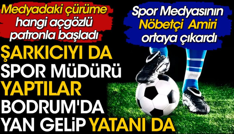 Şarkıcıyı spor müdürü yaptılar. Bodrum'da yan gelip yatanı da. Spor Medyasının Nöbetçi Amiri ortaya çıkardı