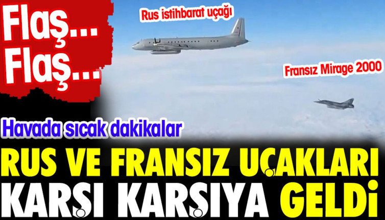Flaş...Flaş...Havada sıcak dakikalar. Rus ve Fransız uçakları karşı karşıya geldi