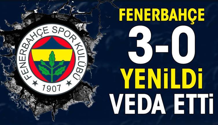 Fenerbahçe sahasında 3-0 yenildi elendi