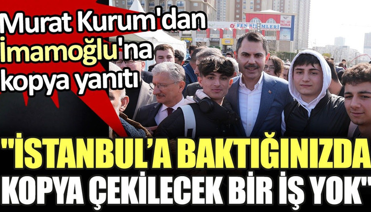 Murat Kurum'dan Ekrem İmamoğlu'na kopya yanıtı. 'İstanbul’a baktığınızda kopya çekilecek bir iş yok'