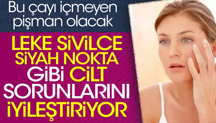 Leke sivilce siyah nokta gibi cilt sorunlarını iyileştiriyor. Bu çayı içmeyen pişman olacak