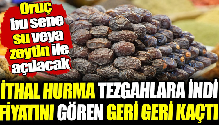 İthal hurma tezgahlara indi fiyatını gören geri geri kaçtı! Oruç bu sene su veya zeytin ile açılacak